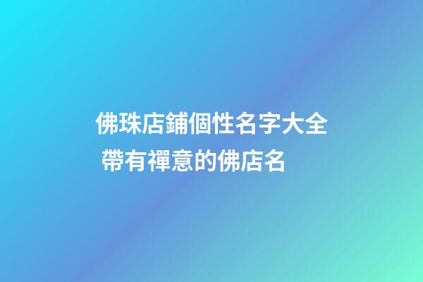 佛珠店鋪個性名字大全 帶有禪意的佛店名-第1張-店鋪起名-玄機派